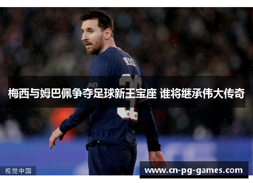 梅西与姆巴佩争夺足球新王宝座 谁将继承伟大传奇