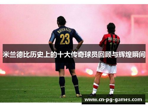 米兰德比历史上的十大传奇球员回顾与辉煌瞬间