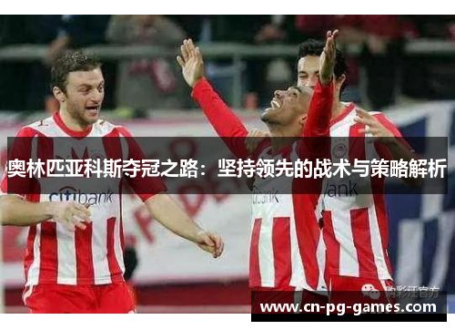 奥林匹亚科斯夺冠之路：坚持领先的战术与策略解析