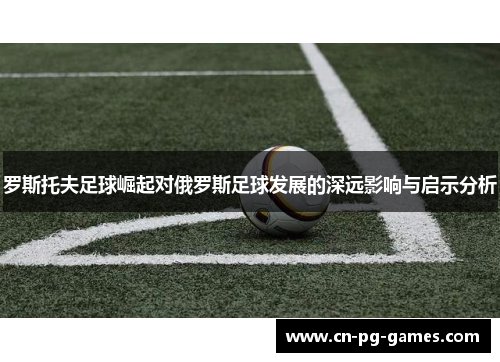 罗斯托夫足球崛起对俄罗斯足球发展的深远影响与启示分析