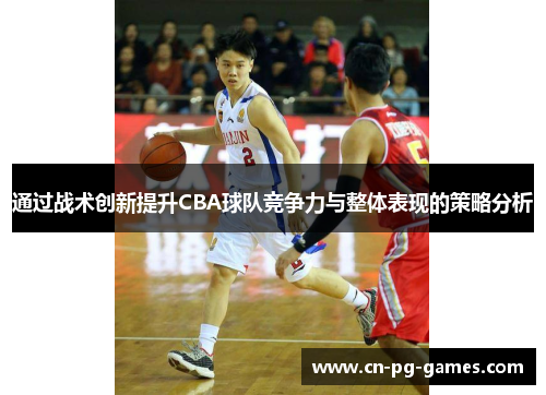通过战术创新提升CBA球队竞争力与整体表现的策略分析