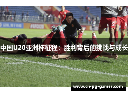 中国U20亚洲杯征程：胜利背后的挑战与成长