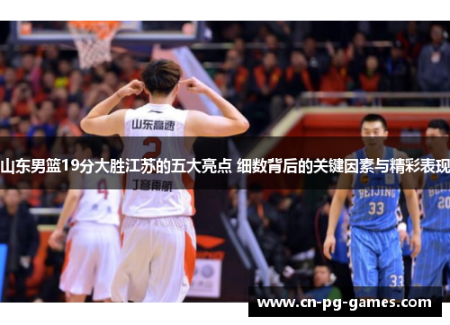 山东男篮19分大胜江苏的五大亮点 细数背后的关键因素与精彩表现