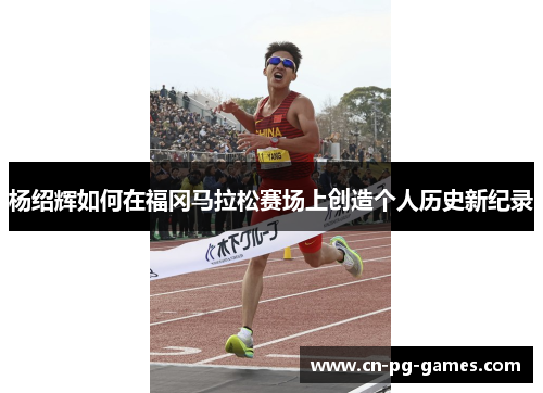 杨绍辉如何在福冈马拉松赛场上创造个人历史新纪录