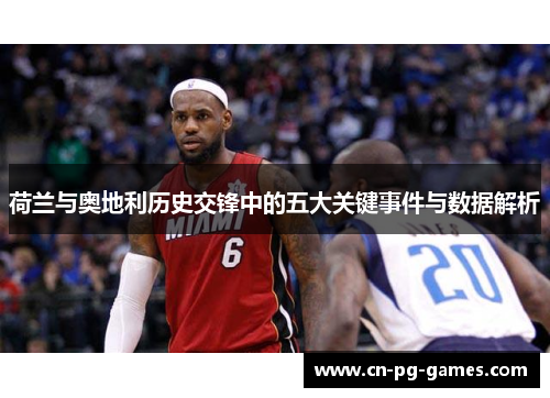 荷兰与奥地利历史交锋中的五大关键事件与数据解析