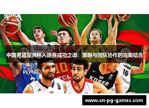 中国男篮亚洲杯入选赛成功之道：策略与团队协作的完美结合