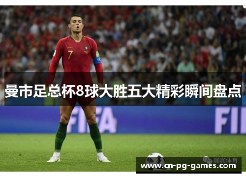 曼市足总杯8球大胜五大精彩瞬间盘点