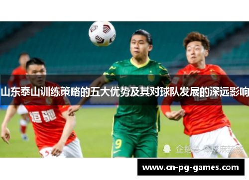 山东泰山训练策略的五大优势及其对球队发展的深远影响
