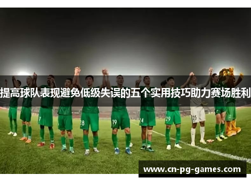 提高球队表现避免低级失误的五个实用技巧助力赛场胜利