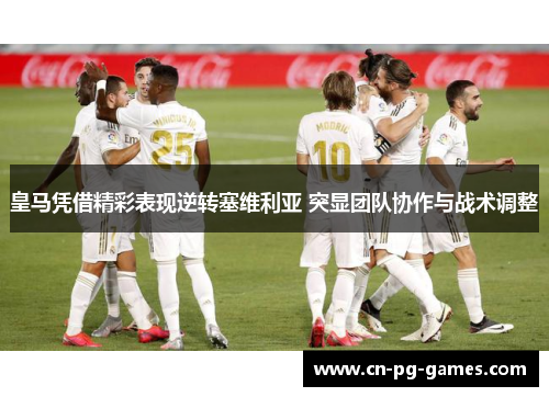 皇马凭借精彩表现逆转塞维利亚 突显团队协作与战术调整