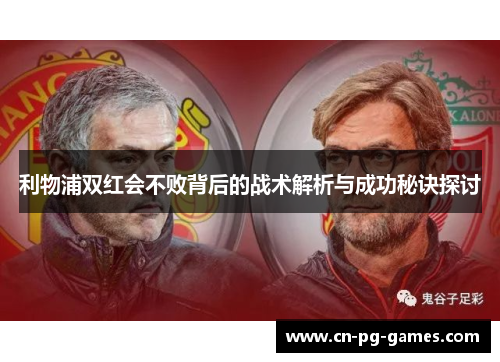 利物浦双红会不败背后的战术解析与成功秘诀探讨