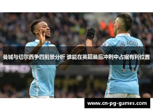曼城与切尔西争四前景分析 谁能在英超最后冲刺中占据有利位置