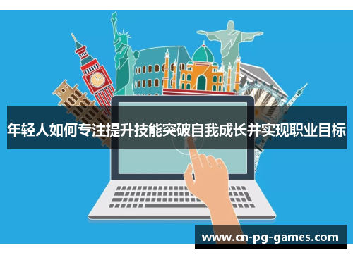 年轻人如何专注提升技能突破自我成长并实现职业目标