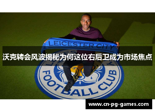 沃克转会风波揭秘为何这位右后卫成为市场焦点