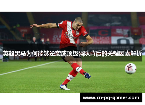 英超黑马为何能够逆袭成顶级强队背后的关键因素解析