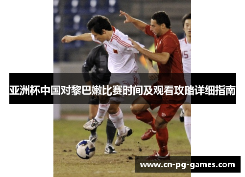 亚洲杯中国对黎巴嫩比赛时间及观看攻略详细指南