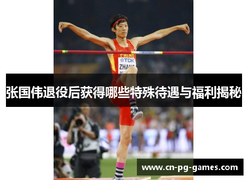 张国伟退役后获得哪些特殊待遇与福利揭秘