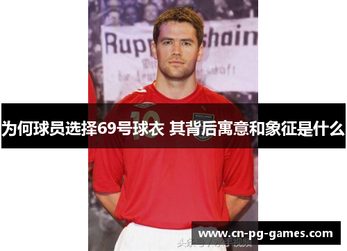 为何球员选择69号球衣 其背后寓意和象征是什么