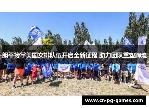 朗平接掌美国女排队伍开启全新征程 助力团队重塑辉煌