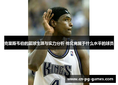 克里斯韦伯的篮球生涯与实力分析 他究竟属于什么水平的球员