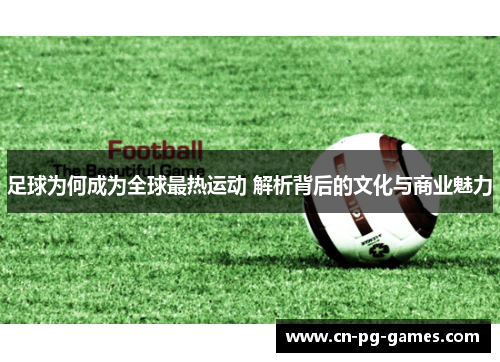 足球为何成为全球最热运动 解析背后的文化与商业魅力