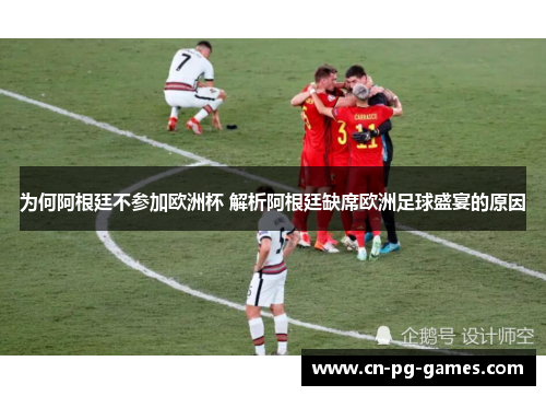 为何阿根廷不参加欧洲杯 解析阿根廷缺席欧洲足球盛宴的原因