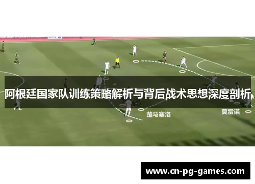 阿根廷国家队训练策略解析与背后战术思想深度剖析