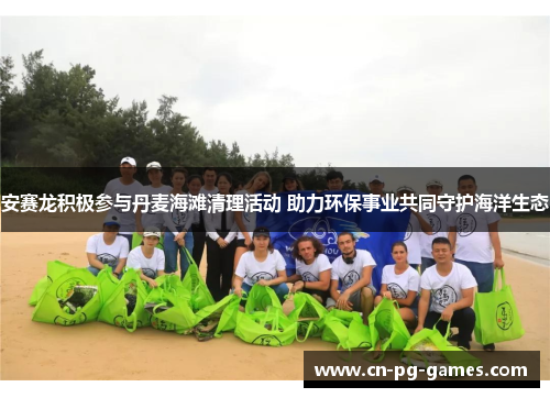 安赛龙积极参与丹麦海滩清理活动 助力环保事业共同守护海洋生态