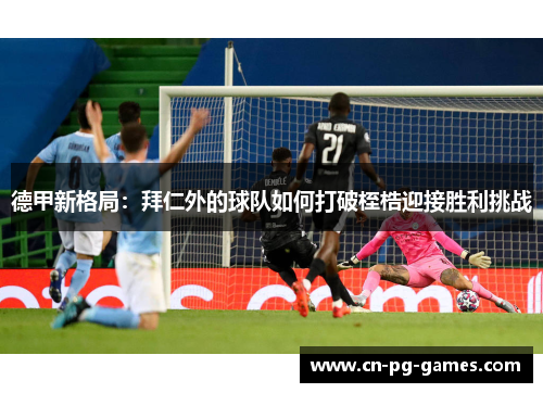 德甲新格局：拜仁外的球队如何打破桎梏迎接胜利挑战