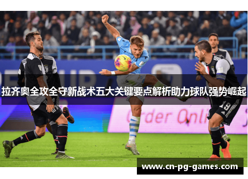 拉齐奥全攻全守新战术五大关键要点解析助力球队强势崛起