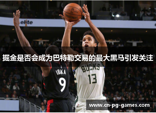 掘金是否会成为巴特勒交易的最大黑马引发关注