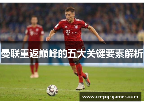 曼联重返巅峰的五大关键要素解析 曼联重返巅峰的五大关键要素解析