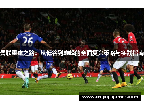 曼联重建之路：从低谷到巅峰的全面复兴策略与实践指南