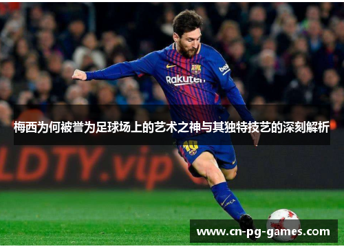 梅西为何被誉为足球场上的艺术之神与其独特技艺的深刻解析 梅西为何被誉为足球场上的艺术之神与其独特技艺的深刻解析