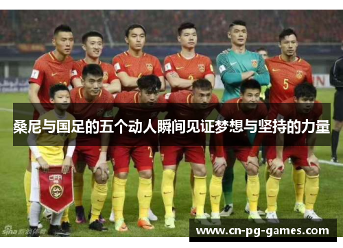 桑尼与国足的五个动人瞬间见证梦想与坚持的力量