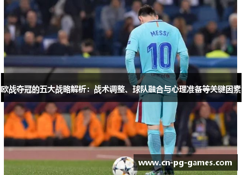 欧战夺冠的五大战略解析：战术调整、球队融合与心理准备等关键因素