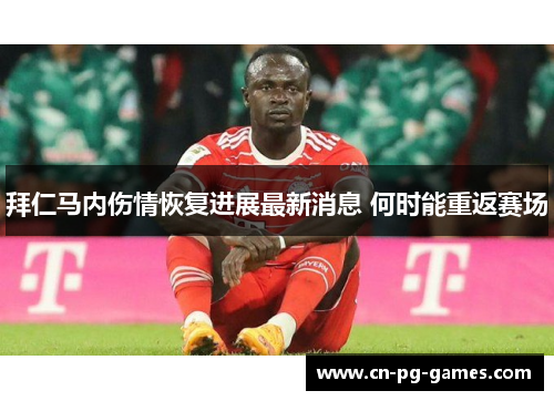 拜仁马内伤情恢复进展最新消息 何时能重返赛场