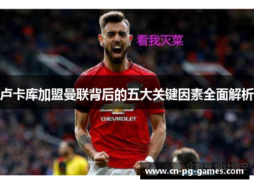 卢卡库加盟曼联背后的五大关键因素全面解析