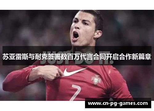 苏亚雷斯与耐克签署数百万代言合同开启合作新篇章