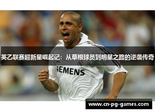 英乙联赛超新星崛起记:从草根球员到明星之路的逆袭传奇 英乙联赛超新星崛起记:从草根球员到明星之路的逆袭传奇