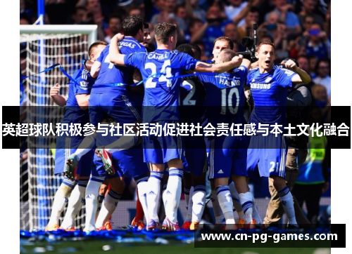 英超球队积极参与社区活动促进社会责任感与本土文化融合
