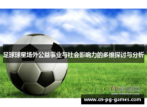 足球球星场外公益事业与社会影响力的多维探讨与分析 足球球星场外公益事业与社会影响力的多维探讨与分析