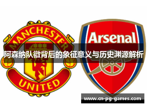 阿森纳队徽背后的象征意义与历史渊源解析