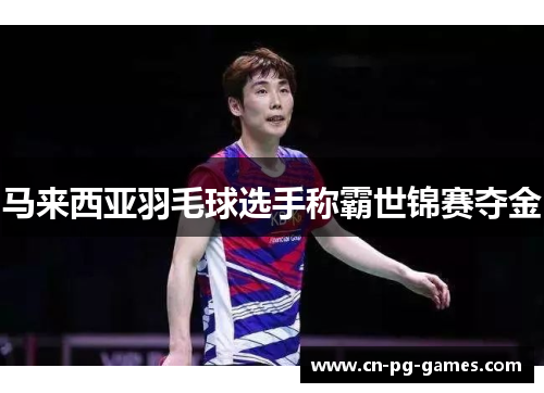 马来西亚羽毛球选手称霸世锦赛夺金