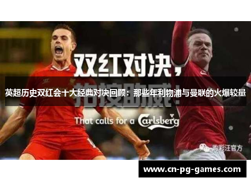 英超历史双红会十大经典对决回顾：那些年利物浦与曼联的火爆较量