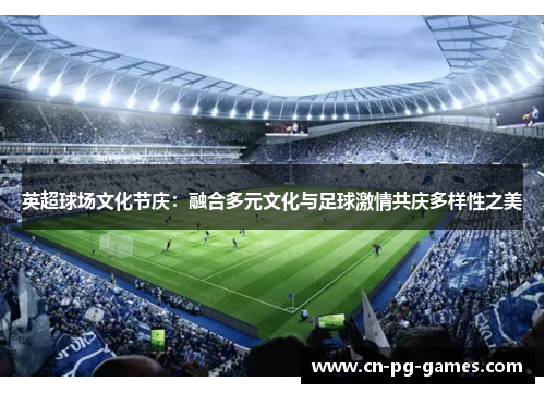 英超球场文化节庆：融合多元文化与足球激情共庆多样性之美
