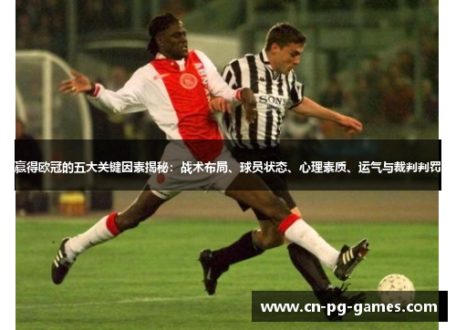 赢得欧冠的五大关键因素揭秘:战术布局、球员状态、心理素质、运气与裁判判罚 赢得欧冠的五大关键因素揭秘:战术布局、球员状态、心理素质、运气与裁判判罚