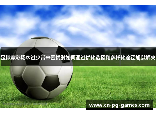 足球竞彩场次过少带来困扰时如何通过优化选择和多样化途径加以解决