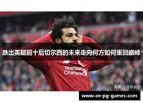 跌出英超前十后切尔西的未来走向何方如何重回巅峰 跌出英超前十后切尔西的未来走向何方如何重回巅峰