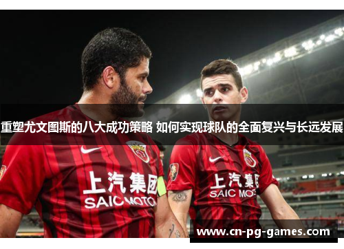 重塑尤文图斯的八大成功策略 如何实现球队的全面复兴与长远发展